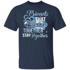 Friends That Disney Together Stay Together T-Shirts, Hoodies, Long Sleeve 30