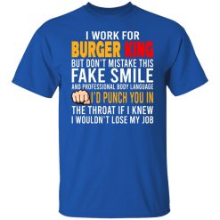 I Work For Burger King But Don't Mistake This Fake Smile T-Shirts, Hoodies, Long Sleeve 32