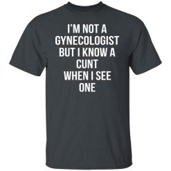 I’m Not A Gynecologist But I Know A Cunt When I See One T-Shirts, Hoodies, Long Sleeve 27