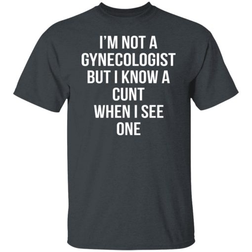 I’m Not A Gynecologist But I Know A Cunt When I See One T-Shirts, Hoodies, Long Sleeve 3