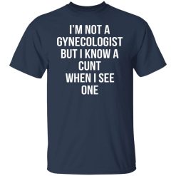 I’m Not A Gynecologist But I Know A Cunt When I See One T-Shirts, Hoodies, Long Sleeve 30