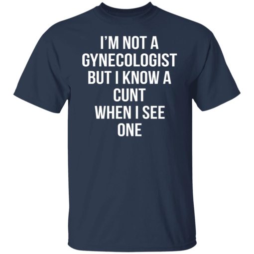 I’m Not A Gynecologist But I Know A Cunt When I See One T-Shirts, Hoodies, Long Sleeve 5