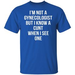 I’m Not A Gynecologist But I Know A Cunt When I See One T-Shirts, Hoodies, Long Sleeve 31