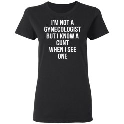 I’m Not A Gynecologist But I Know A Cunt When I See One T-Shirts, Hoodies, Long Sleeve 34