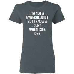 I’m Not A Gynecologist But I Know A Cunt When I See One T-Shirts, Hoodies, Long Sleeve 36