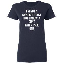 I’m Not A Gynecologist But I Know A Cunt When I See One T-Shirts, Hoodies, Long Sleeve 38