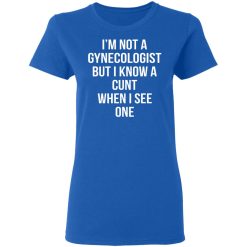 I’m Not A Gynecologist But I Know A Cunt When I See One T-Shirts, Hoodies, Long Sleeve 39