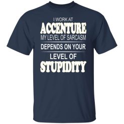 I Work At Accenture My Level Of Sarcasm Depends On Your Level Of Stupidity T-Shirts, Hoodies, Long Sleeve 30