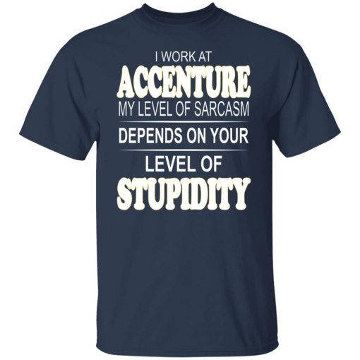 I Work At Accenture My Level Of Sarcasm Depends On Your Level Of Stupidity T-Shirts, Hoodies, Long Sleeve 6