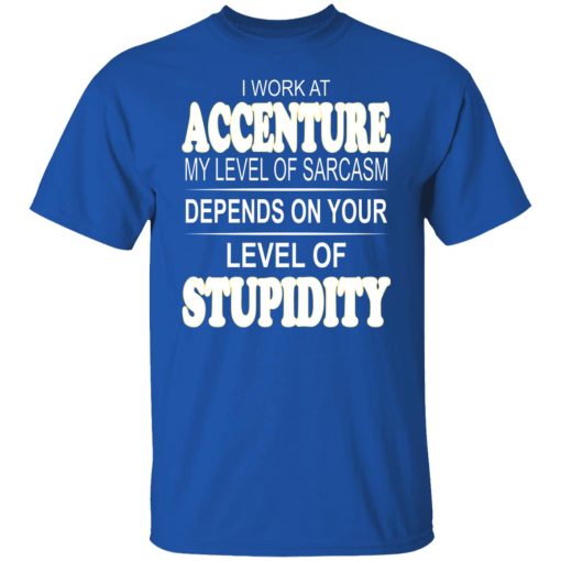 I Work At Accenture My Level Of Sarcasm Depends On Your Level Of Stupidity T-Shirts, Hoodies, Long Sleeve 7