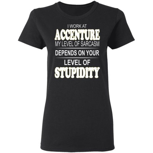 I Work At Accenture My Level Of Sarcasm Depends On Your Level Of Stupidity T-Shirts, Hoodies, Long Sleeve 10