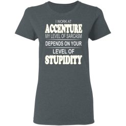 I Work At Accenture My Level Of Sarcasm Depends On Your Level Of Stupidity T-Shirts, Hoodies, Long Sleeve 36