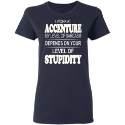 I Work At Accenture My Level Of Sarcasm Depends On Your Level Of Stupidity T-Shirts, Hoodies, Long Sleeve 38