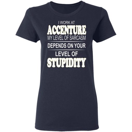 I Work At Accenture My Level Of Sarcasm Depends On Your Level Of Stupidity T-Shirts, Hoodies, Long Sleeve 14