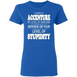 I Work At Accenture My Level Of Sarcasm Depends On Your Level Of Stupidity T-Shirts, Hoodies, Long Sleeve 40