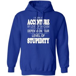 I Work At Accenture My Level Of Sarcasm Depends On Your Level Of Stupidity T-Shirts, Hoodies, Long Sleeve 50