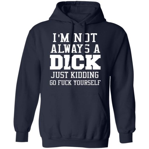 I’m Not Always A Dick Just Kidding Go Fuck Yourself T-Shirts, Hoodies, Long Sleeve 21
