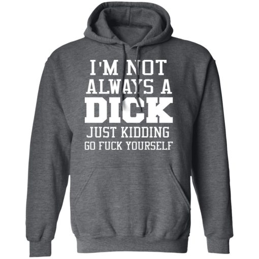 I’m Not Always A Dick Just Kidding Go Fuck Yourself T-Shirts, Hoodies, Long Sleeve 23
