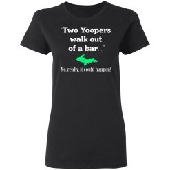 Two Yoopers Walk Out Of A Bar No Really It Could Happen T-Shirts, Hoodies, Long Sleeve 33