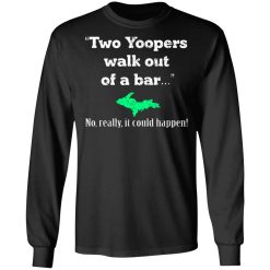 Two Yoopers Walk Out Of A Bar No Really It Could Happen T-Shirts, Hoodies, Long Sleeve 41