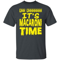 Uhh Uhhhhhhh It’s Macaroni Time T-Shirts, Hoodies, Long Sleeve 28