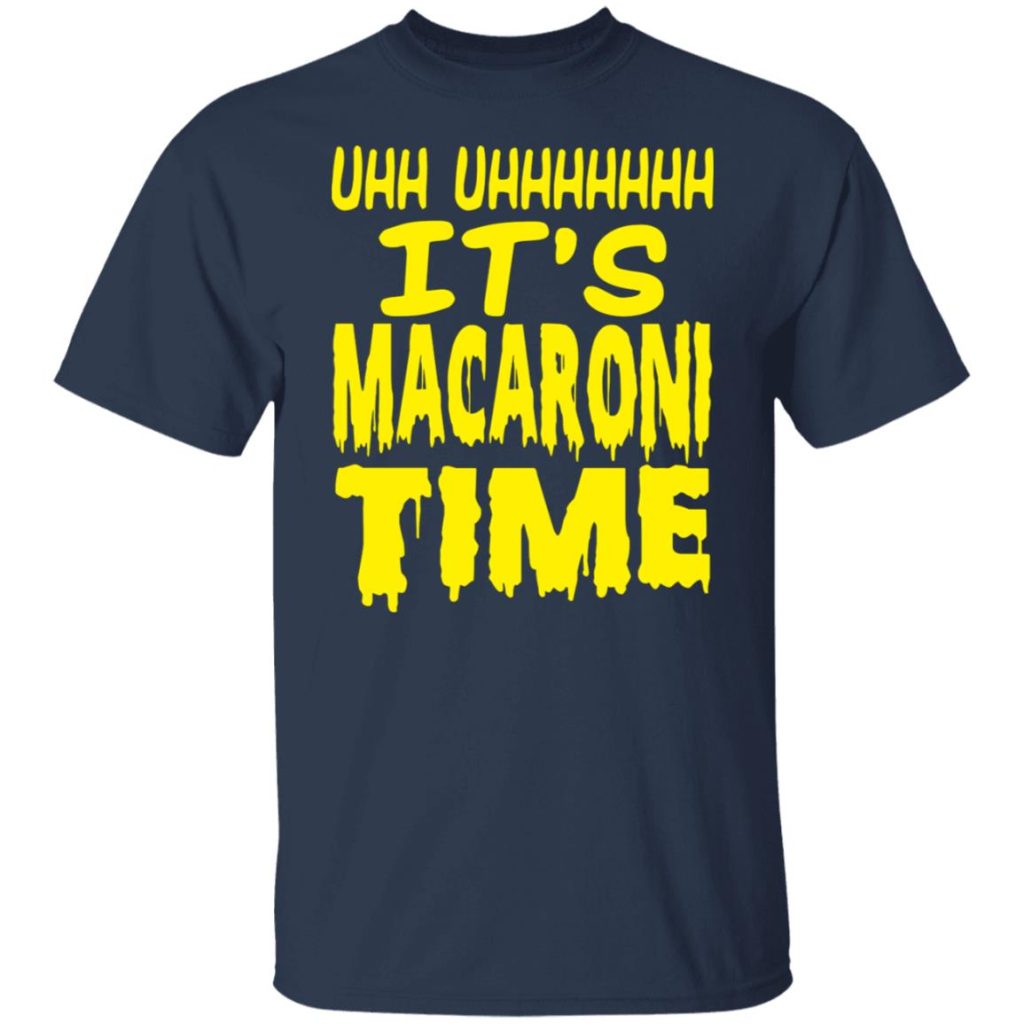 Uhh Uhhhhhhh It’s Macaroni Time TShirts, Hoodies, Long Sleeve
