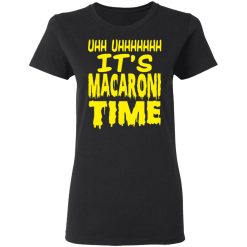 Uhh Uhhhhhhh It’s Macaroni Time T-Shirts, Hoodies, Long Sleeve 33