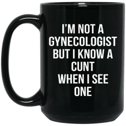 I'm Not A Gynecologist But I Know A Cunt When I See One Mug 5