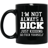 I’m Not Always A Dick Just Kidding Go Fuck Yourself Mug 3