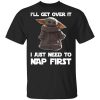 Baby Yoda I'll Get Over It I Just Need To Nap First Shirt