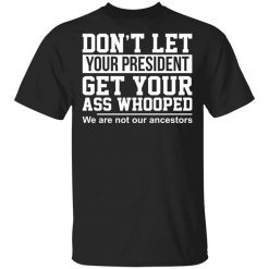 Don't Let Your President Get Your Ass Whooped We Are Not Our Ancestors T-Shirt