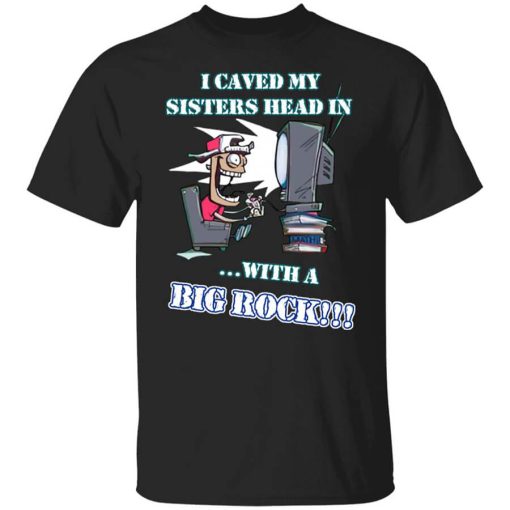 I Caved My Sisters Head In With A Big Rock Shirt