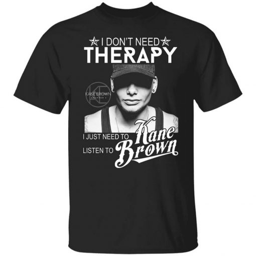 I Don’t Need Therapy I Just Need To Listen To Kane Brown T-Shirt