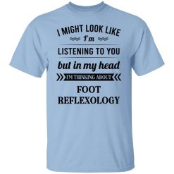 I Might Look Like I'm Listening To You Foot Reflexology T-Shirt