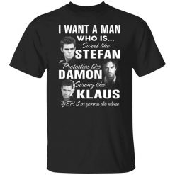 I Want A Man Who Is Sweet Like Stefan Protective Like Damon Strong Like Klaus T-Shirt