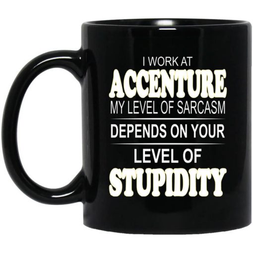 I Work At Accenture My Level Of Sarcasm Depends On Your Level Of Stupidity Mug