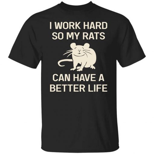 I Work Hard So My Rats Can Have A Better Life Rat Lovers T-Shirt