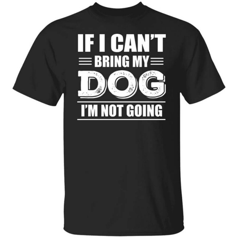 If I Can't Bring My Dog I'm Not Going T-Shirts, Hoodies, Long Sleeve