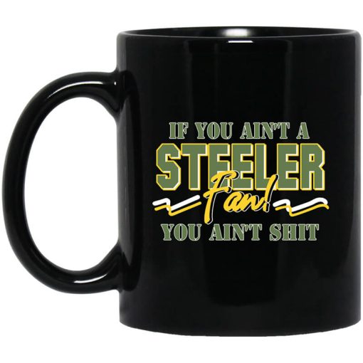 If You Ain't A Steeler Fan You Ain't Shit Mug