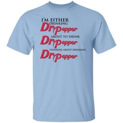 I'm Either Drinking Dr Pepper About To Drink Dr Pepper Thinking About Drinking Dr Pepper T-Shirt