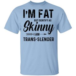 I'm Fat But Identify As Skinny I Am Trans-Slender T-Shirt