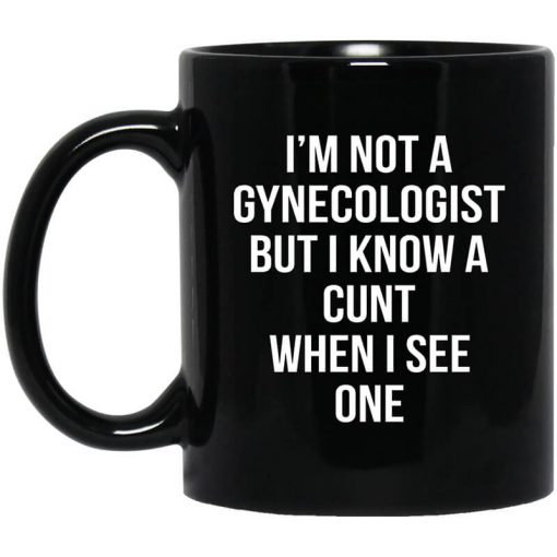 I'm Not A Gynecologist But I Know A Cunt When I See One Mug