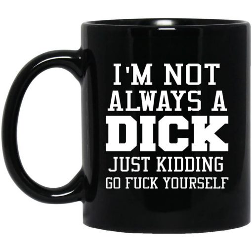 I'm Not Always A Dick Just Kidding Go Fuck Yourself Mug