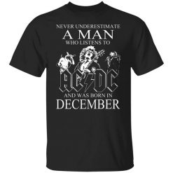 Never Underestimate A Man Who Listens To AC DC And Was Born In December T-Shirt
