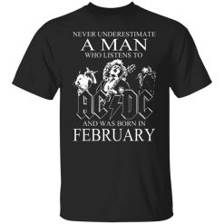 Never Underestimate A Man Who Listens To AC DC And Was Born In February T-Shirt