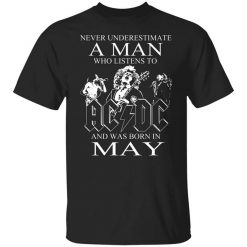 Never Underestimate A Man Who Listens To AC DC And Was Born In May T-Shirt