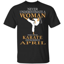 Never Underestimate A Woman Who Loves Karate And Was Born In April T-Shirt