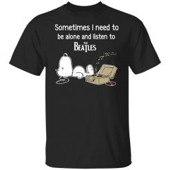 Sometimes I Need To Be Alone And Listen To The Beatles T-Shirt
