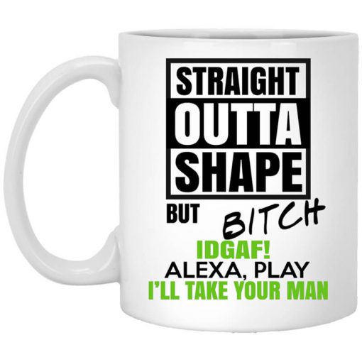 Straight Outta Shape But Bitch IDGAF Alexa Play I'll Take Your Man Mug