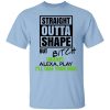 Straight Outta Shape But Bitch IDGAF Alexa Play I’ll Take Your Man T-Shirt